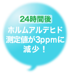 24時間後ホルムアルデヒド測定値が3ppmに減少！