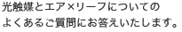 光触媒とエア×リーフについての
よくあるご質問にお答えいたします。