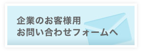 企業のお客様用お問い合わせフォームへ