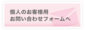 個人のお客様用お問い合わせフォームへ