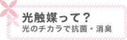 光触媒って？ 光のチカラで抗菌・消臭