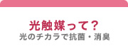 光触媒って？ 光のチカラで抗菌・消臭