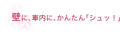 壁に、車内にかんたん「シュッ！」