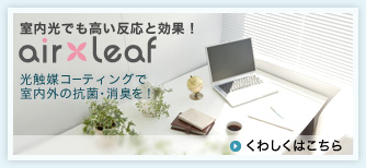 室内光でも高い反応と効果！airleaf 光触媒コーティングで室内外の抗菌・消臭を！くわしくはこちら